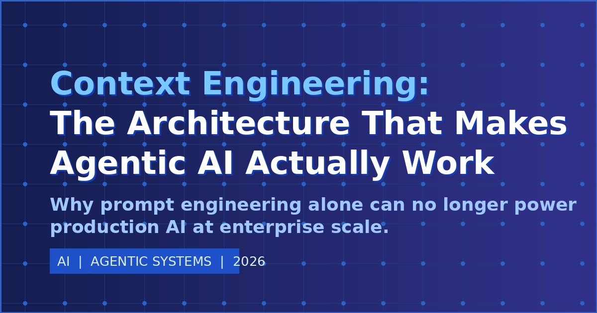 Context Engineering: The Architecture That Makes Agentic AI Actually Work